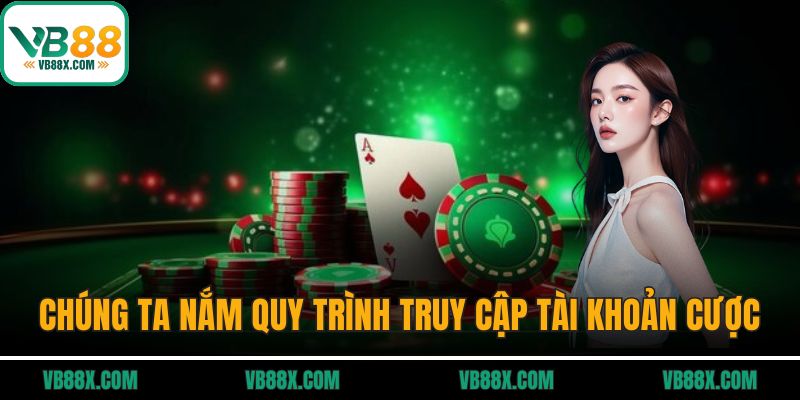 Chúng ta cần nắm quy trình truy cập tài khoản cược