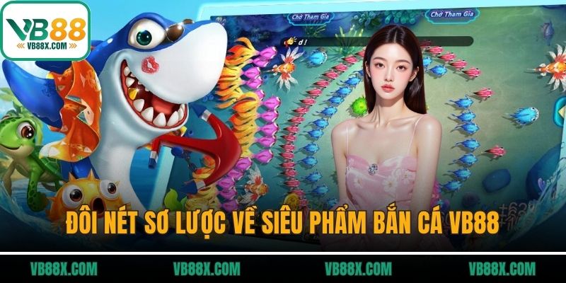 Bắn cá VB88 Đôi nét sơ lược về siêu phẩm bắn cá VB88
