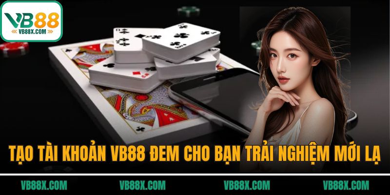 Tạo tài khoản tại VB88 đem lại cho bạn trải nghiệm mới lạ