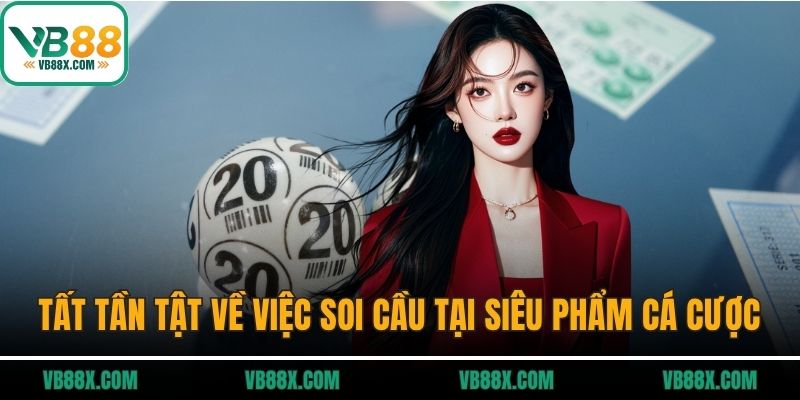 Tất tần tật về việc soi cầu tại siêu phẩm cá cược