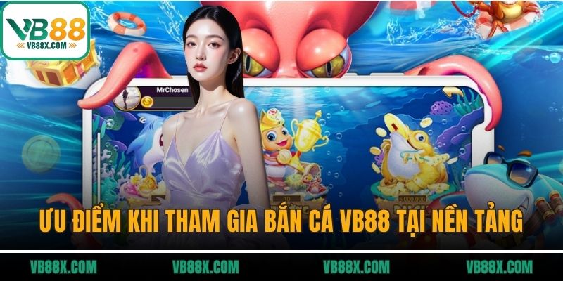 Bắn cá VB88 Ưu điểm khi tham gia bắn cá VB88 tại nền tảng