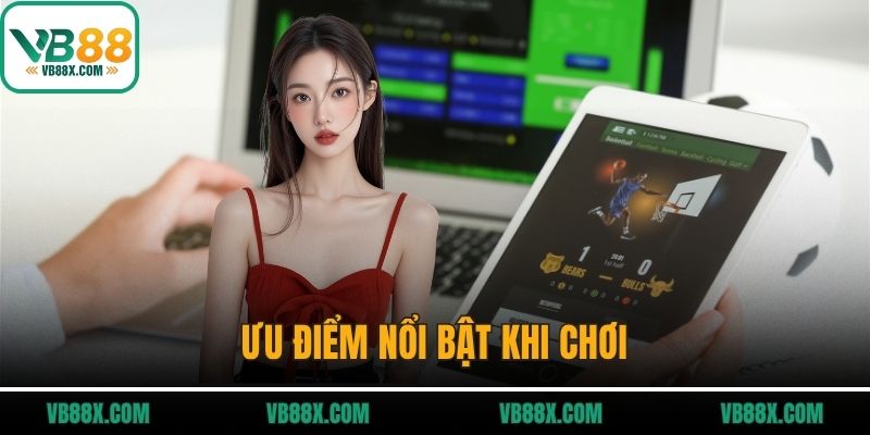 Ưu điểm nổi bật khi chơi
